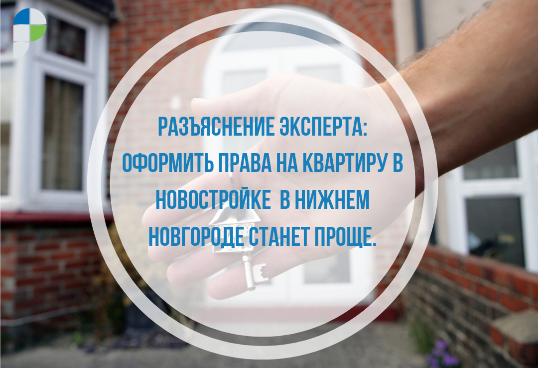 Разъяснение эксперта: оформить права на квартиру в новостройке в Нижнем Новгороде станет проще